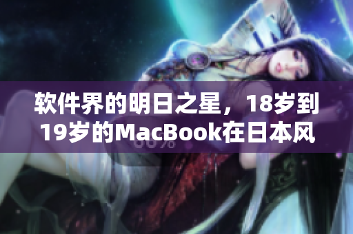 軟件界的明日之星，18歲到19歲的MacBook在日本風靡