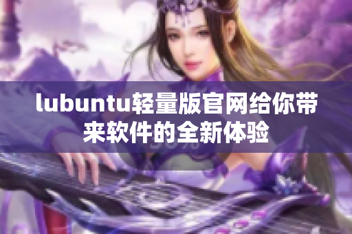 lubuntu輕量版官網(wǎng)給你帶來軟件的全新體驗