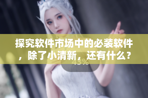 探究軟件市場中的必裝軟件，除了小清新，還有什么？