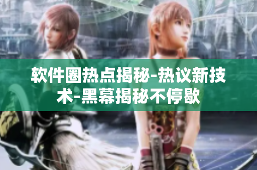 軟件圈熱點揭秘-熱議新技術(shù)-黑幕揭秘不停歇