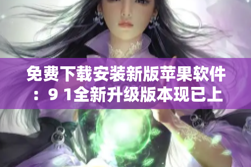 免費下載安裝新版蘋果軟件：9 1全新升級版本現已上線!