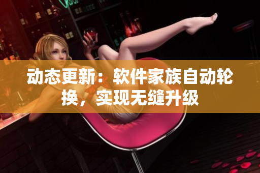動態(tài)更新：軟件家族自動輪換，實現(xiàn)無縫升級