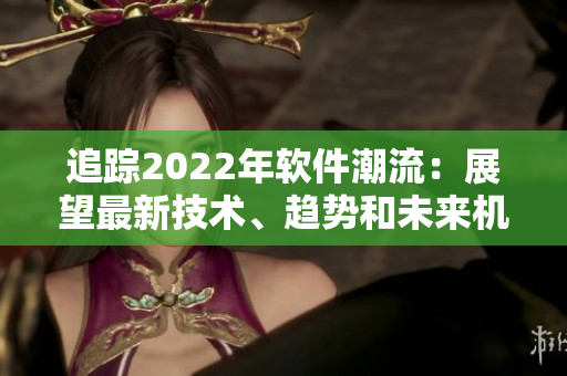 追蹤2022年軟件潮流：展望最新技術(shù)、趨勢(shì)和未來(lái)機(jī)遇