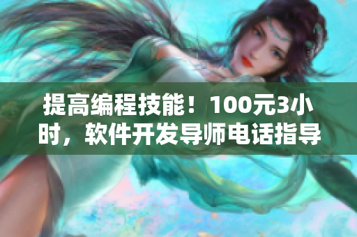 提高編程技能！100元3小時(shí)，軟件開發(fā)導(dǎo)師電話指導(dǎo)學(xué)生