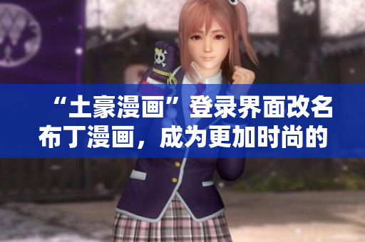 “土豪漫畫”登錄界面改名布丁漫畫，成為更加時尚的漫畫平臺