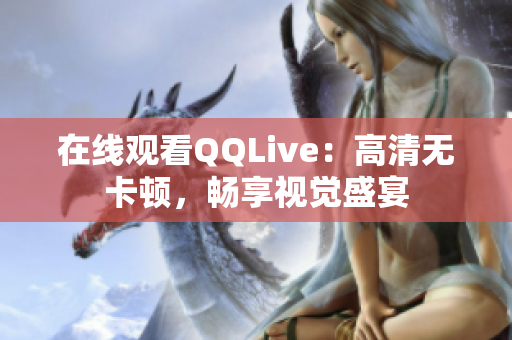 在線觀看QQLive：高清無卡頓，暢享視覺盛宴