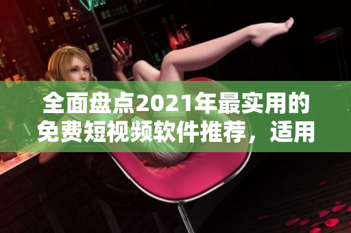全面盤點2021年最實用的免費短視頻軟件推薦，適用于蘋果用戶