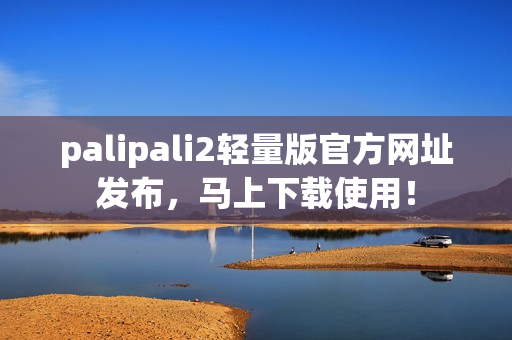palipali2輕量版官方網(wǎng)址發(fā)布，馬上下載使用！