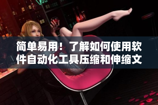 簡(jiǎn)單易用！了解如何使用軟件自動(dòng)化工具壓縮和伸縮文件