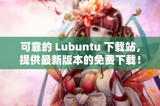 可靠的 Lubuntu 下載站，提供最新版本的免費(fèi)下載！