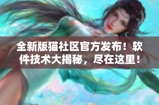 全新版貓社區(qū)官方發(fā)布！軟件技術(shù)大揭秘，盡在這里！
