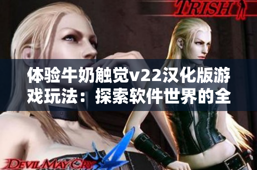 體驗(yàn)牛奶觸覺(jué)v22漢化版游戲玩法：探索軟件世界的全新方式！