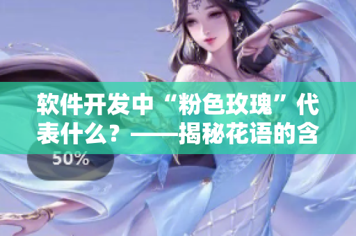 軟件開發(fā)中“粉色玫瑰”代表什么？——揭秘花語(yǔ)的含義