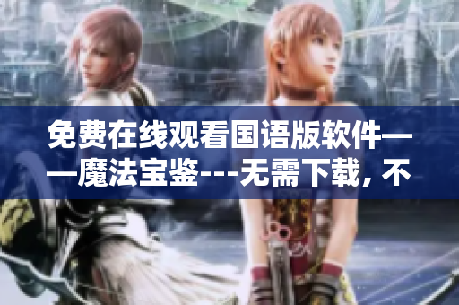 免費(fèi)在線觀看國(guó)語(yǔ)版軟件——魔法寶鑒---無(wú)需下載, 不花一分錢