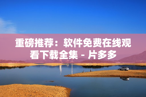 重磅推薦：軟件免費(fèi)在線觀看下載全集 - 片多多