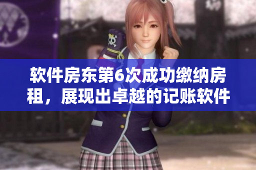 軟件房東第6次成功繳納房租，展現(xiàn)出卓越的記賬軟件效能！
