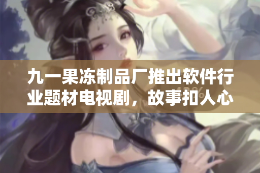 九一果凍制品廠推出軟件行業(yè)題材電視劇，故事扣人心弦