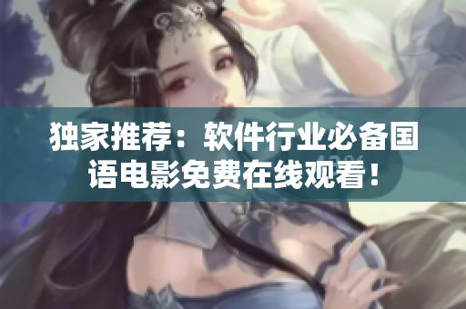 獨(dú)家推薦：軟件行業(yè)必備國(guó)語電影免費(fèi)在線觀看！