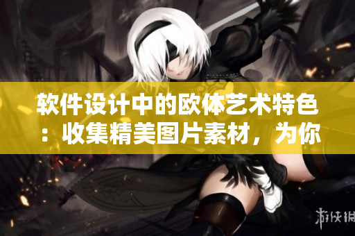 軟件設計中的歐體藝術特色：收集精美圖片素材，為你帶來無限靈感！