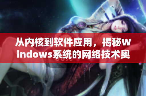 從內(nèi)核到軟件應(yīng)用，揭秘Windows系統(tǒng)的網(wǎng)絡(luò)技術(shù)奧秘