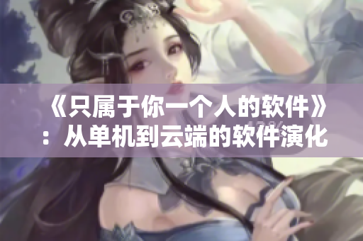 《只屬于你一個人的軟件》：從單機到云端的軟件演化歷程