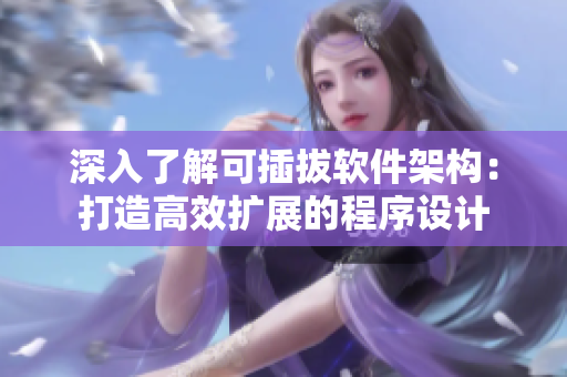深入了解可插拔軟件架構(gòu)：打造高效擴(kuò)展的程序設(shè)計(jì)