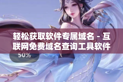 輕松獲取軟件專屬域名 - 互聯(lián)網(wǎng)免費(fèi)域名查詢工具軟件推薦