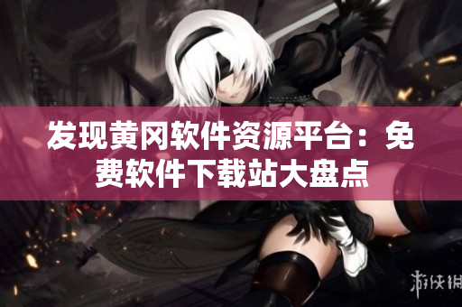 發(fā)現(xiàn)黃岡軟件資源平臺：免費軟件下載站大盤點