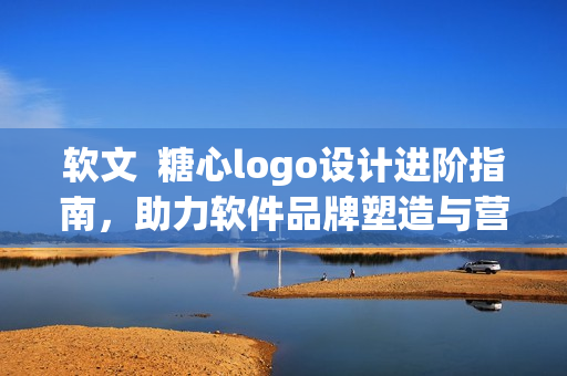 軟文  糖心logo設計進階指南，助力軟件品牌塑造與營銷推廣