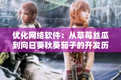 優(yōu)化網(wǎng)絡(luò)軟件：從草莓絲瓜到向日葵秋葵茄子的開發(fā)歷程探究