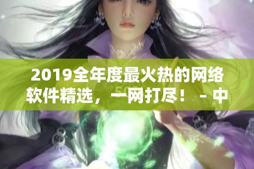 2019全年度最火熱的網(wǎng)絡(luò)軟件精選，一網(wǎng)打盡！ – 中文在線觀看推薦