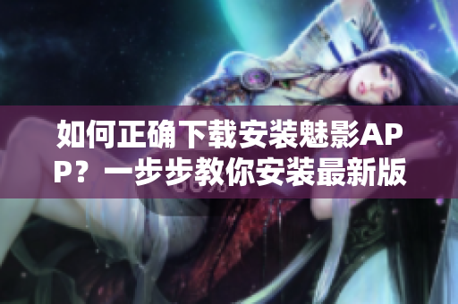 如何正確下載安裝魅影APP？一步步教你安裝最新版手機應用程序