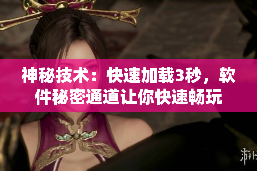 神秘技術：快速加載3秒，軟件秘密通道讓你快速暢玩