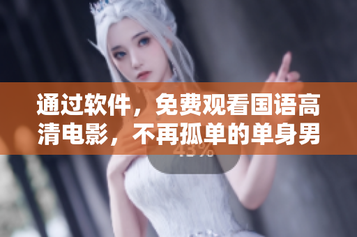 通過軟件，免費(fèi)觀看國語高清電影，不再孤單的單身男女