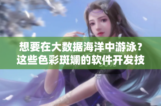 想要在大數(shù)據(jù)海洋中游泳？這些色彩斑斕的軟件開(kāi)發(fā)技巧可以幫你！
