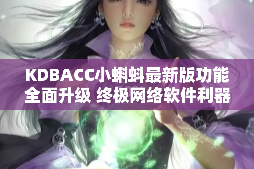 KDBACC小蝌蚪最新版功能全面升級 終極網(wǎng)絡軟件利器