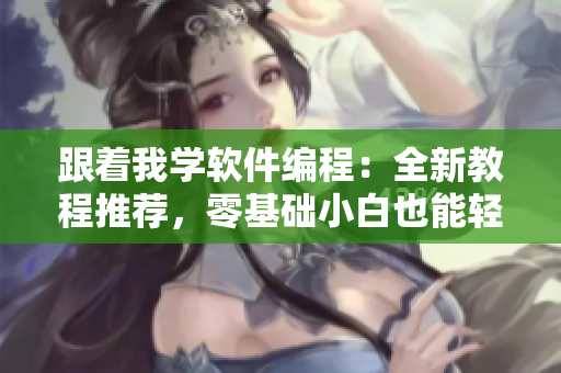 跟著我學(xué)軟件編程：全新教程推薦，零基礎(chǔ)小白也能輕松掌握
