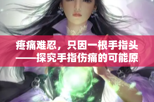 疼痛難忍，只因一根手指頭——探究手指傷痛的可能原因