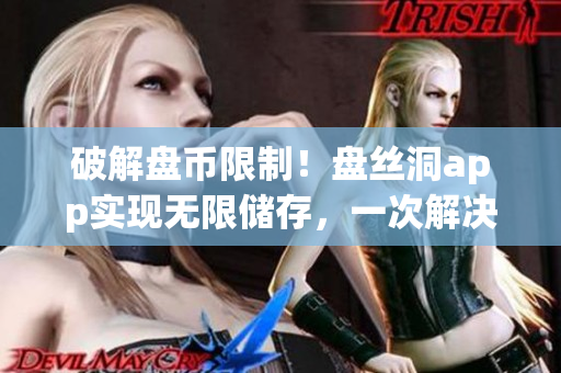 破解盤幣限制！盤絲洞app實(shí)現(xiàn)無限儲(chǔ)存，一次解決文件備份難題
