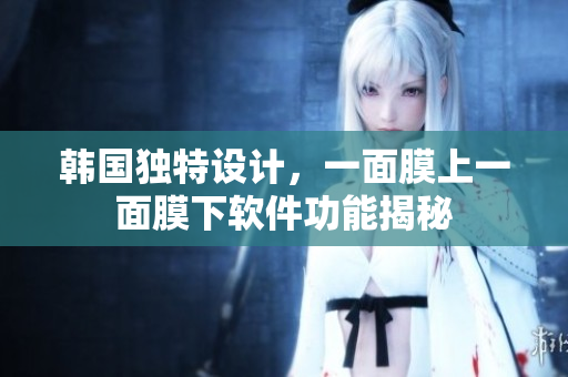 韓國(guó)獨(dú)特設(shè)計(jì)，一面膜上一面膜下軟件功能揭秘
