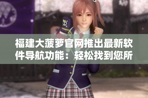 福建大菠蘿官網(wǎng)推出最新軟件導(dǎo)航功能：輕松找到您所需的軟件！