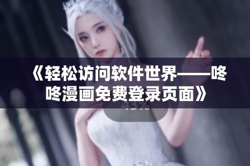 《輕松訪問軟件世界——咚咚漫畫免費登錄頁面》