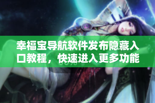幸福寶導(dǎo)航軟件發(fā)布隱藏入口教程，快速進(jìn)入更多功能