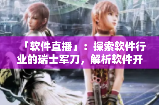 「軟件直播」：探索軟件行業(yè)的瑞士軍刀，解析軟件開發(fā)的技術(shù)秘籍
