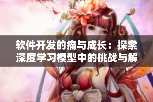 軟件開發(fā)的痛與成長：探索深度學習模型中的挑戰(zhàn)與解決