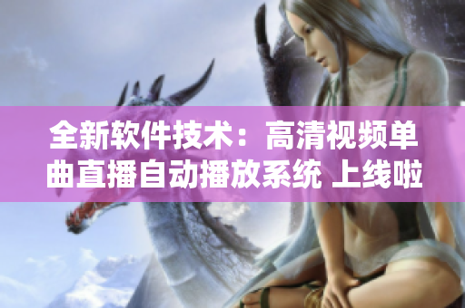 全新軟件技術(shù)：高清視頻單曲直播自動播放系統(tǒng) 上線啦