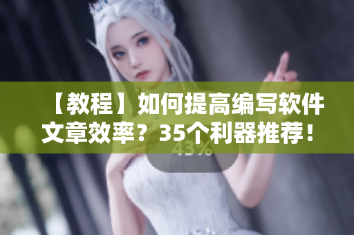 【教程】如何提高編寫軟件文章效率？35個利器推薦！