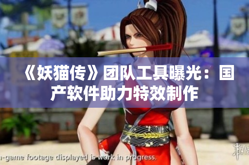 《妖貓傳》團隊工具曝光：國產(chǎn)軟件助力特效制作
