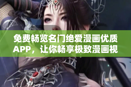 免費(fèi)暢覽名門絕愛漫畫優(yōu)質(zhì)APP，讓你暢享極致漫畫視覺盛宴
