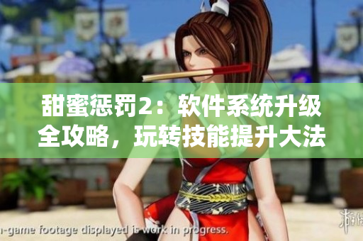 甜蜜懲罰2：軟件系統(tǒng)升級全攻略，玩轉技能提升大法